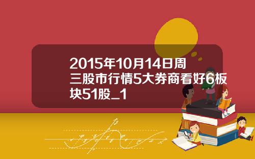 2015年10月14日周三股市行情5大券商看好6板块51股_1