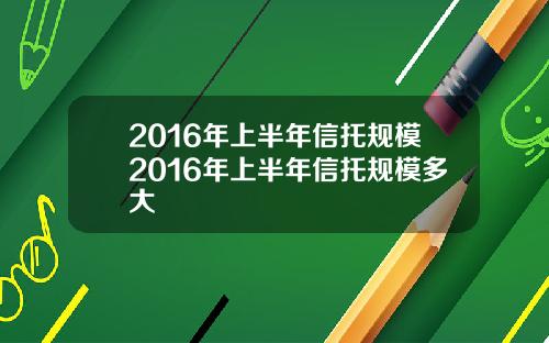 2016年上半年信托规模2016年上半年信托规模多大