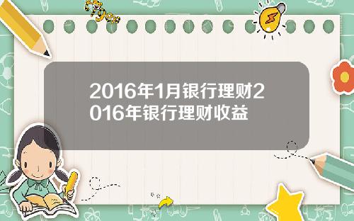 2016年1月银行理财2016年银行理财收益