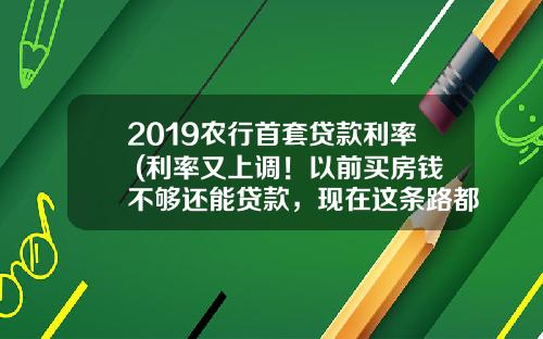 2019农行首套贷款利率 (利率又上调！以前买房钱不够还能贷款，现在这条路都堵死了)_1