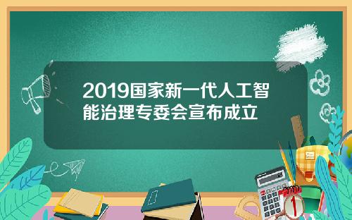 2019国家新一代人工智能治理专委会宣布成立