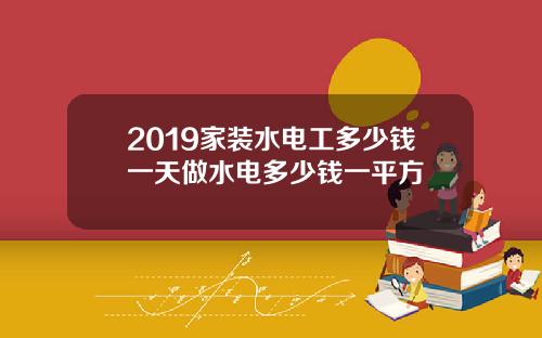 2019家装水电工多少钱一天做水电多少钱一平方