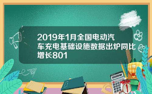 2019年1月全国电动汽车充电基础设施数据出炉同比增长801