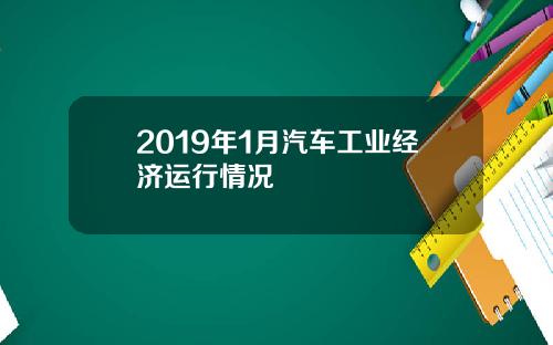 2019年1月汽车工业经济运行情况