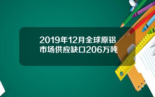 2019年12月全球原铝市场供应缺口206万吨