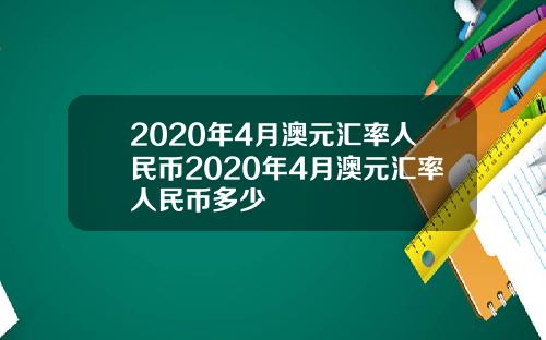 2020年4月澳元汇率人民币2020年4月澳元汇率人民币多少