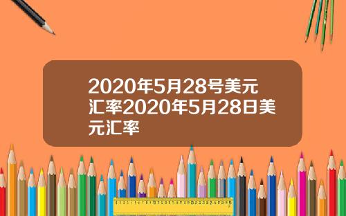 2020年5月28号美元汇率2020年5月28日美元汇率