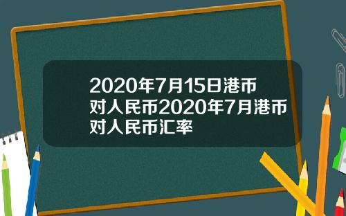 2020年7月15日港币对人民币2020年7月港币对人民币汇率