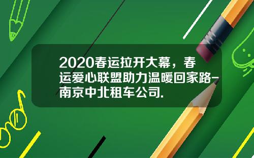 2020春运拉开大幕，春运爱心联盟助力温暖回家路-南京中北租车公司.