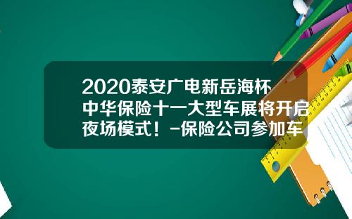 2020泰安广电新岳海杯中华保险十一大型车展将开启夜场模式！-保险公司参加车展.