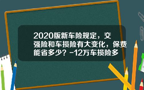 2020版新车险规定，交强险和车损险有大变化，保费能省多少？-12万车损险多少.