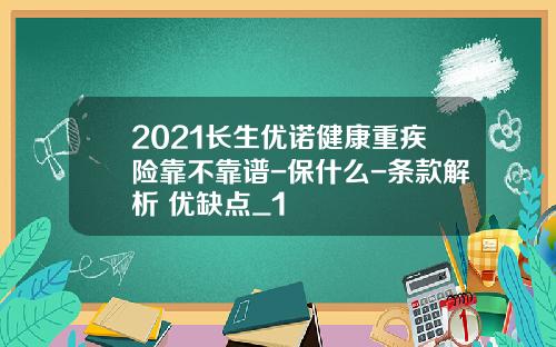 2021长生优诺健康重疾险靠不靠谱-保什么-条款解析+优缺点_1
