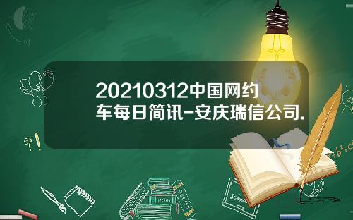 20210312中国网约车每日简讯-安庆瑞信公司.