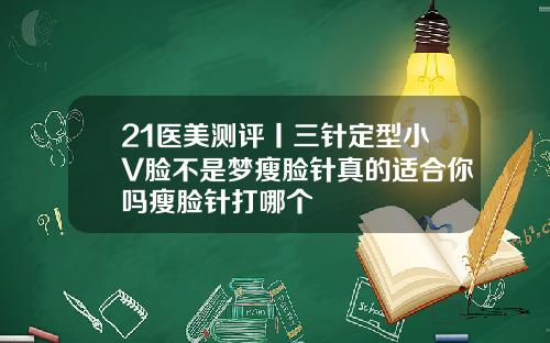 21医美测评丨三针定型小V脸不是梦瘦脸针真的适合你吗瘦脸针打哪个