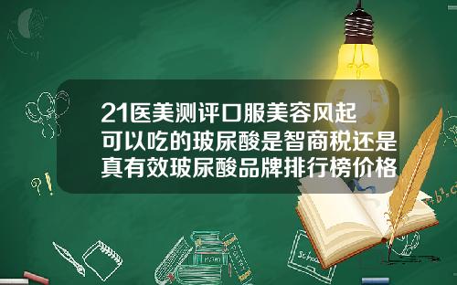 21医美测评口服美容风起可以吃的玻尿酸是智商税还是真有效玻尿酸品牌排行榜价格最新