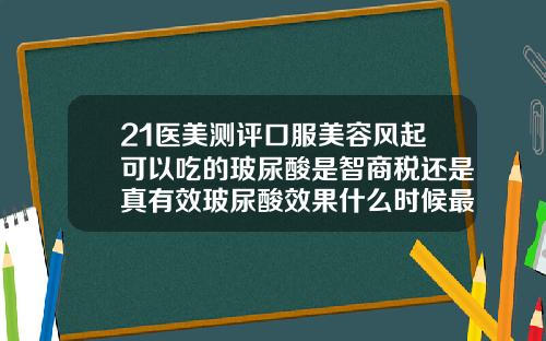 21医美测评口服美容风起可以吃的玻尿酸是智商税还是真有效玻尿酸效果什么时候最好