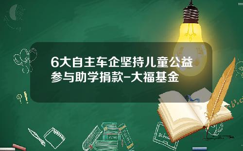 6大自主车企坚持儿童公益参与助学捐款-大福基金