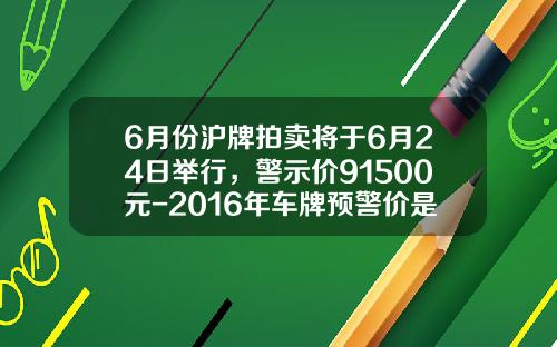 6月份沪牌拍卖将于6月24日举行，警示价91500元-2016年车牌预警价是多少