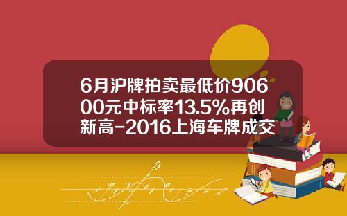 6月沪牌拍卖最低价90600元中标率13.5%再创新高-2016上海车牌成交最低价是多少