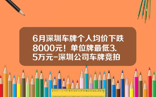 6月深圳车牌个人均价下跌8000元！单位牌最低3.5万元-深圳公司车牌竞拍