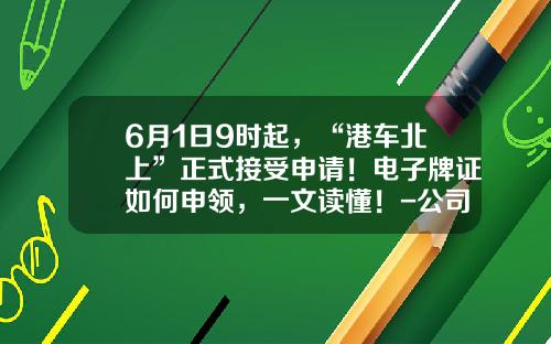 6月1日9时起，“港车北上”正式接受申请！电子牌证如何申领，一文读懂！-公司注册完成后续工作