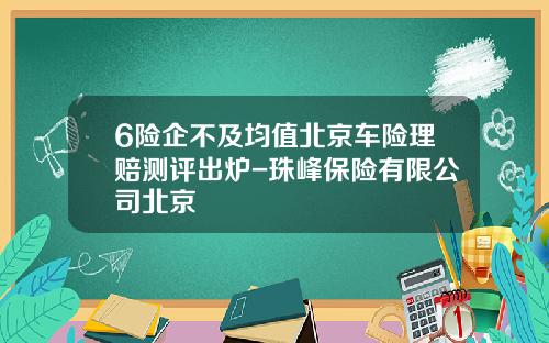 6险企不及均值北京车险理赔测评出炉-珠峰保险有限公司北京
