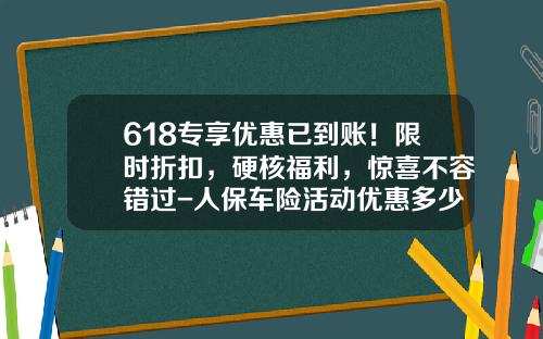 618专享优惠已到账！限时折扣，硬核福利，惊喜不容错过-人保车险活动优惠多少
