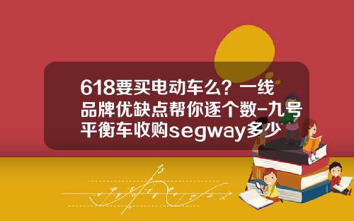 618要买电动车么？一线品牌优缺点帮你逐个数-九号平衡车收购segway多少钱