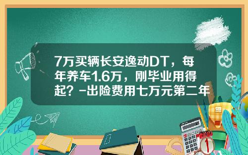7万买辆长安逸动DT，每年养车1.6万，刚毕业用得起？-出险费用七万元第二年涨多少