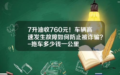 7升油收760元！车辆高速发生故障如何防止被诈骗？-拖车多少钱一公里
