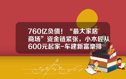 760亿负债！“最大家居商场”资金链紧张，小木匠从600元起家-车建新富豪排名多少位