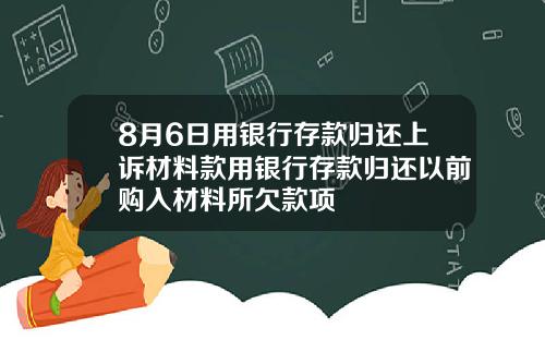 8月6日用银行存款归还上诉材料款用银行存款归还以前购入材料所欠款项