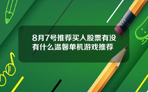 8月7号推荐买入股票有没有什么温馨单机游戏推荐