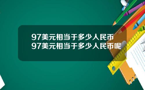 97美元相当于多少人民币97美元相当于多少人民币呢