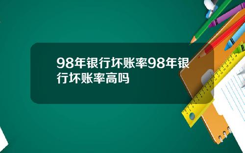 98年银行坏账率98年银行坏账率高吗