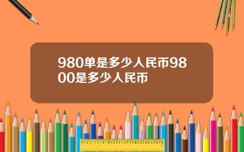 980单是多少人民币9800是多少人民币