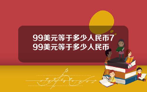 99美元等于多少人民币799美元等于多少人民币