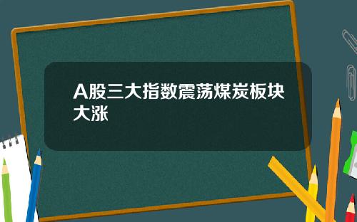 A股三大指数震荡煤炭板块大涨