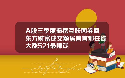 A股三季度揭榜互联网券商东方财富成交额居首首都在线大涨521最赚钱