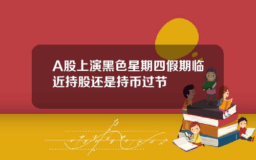 A股上演黑色星期四假期临近持股还是持币过节