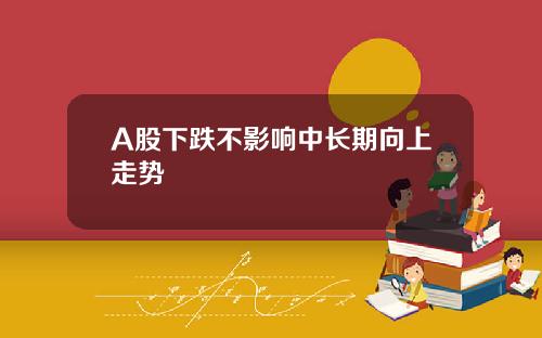 A股下跌不影响中长期向上走势