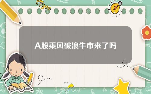 A股乘风破浪牛市来了吗