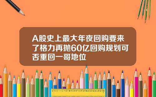 A股史上最大年夜回购要来了格力再抛60亿回购规划可否重回一哥地位