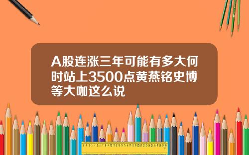 A股连涨三年可能有多大何时站上3500点黄燕铭史博等大咖这么说