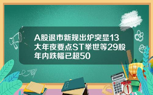A股退市新规出炉突显13大年夜要点ST举世等29股年内跌幅已超50