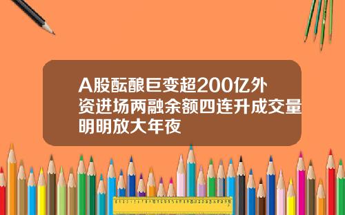 A股酝酿巨变超200亿外资进场两融余额四连升成交量明明放大年夜