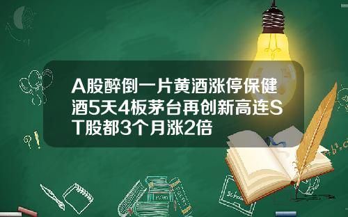 A股醉倒一片黄酒涨停保健酒5天4板茅台再创新高连ST股都3个月涨2倍
