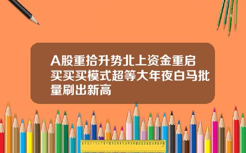 A股重拾升势北上资金重启买买买模式超等大年夜白马批量刷出新高