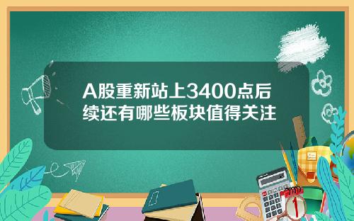 A股重新站上3400点后续还有哪些板块值得关注