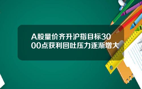 A股量价齐升沪指目标3000点获利回吐压力逐渐增大